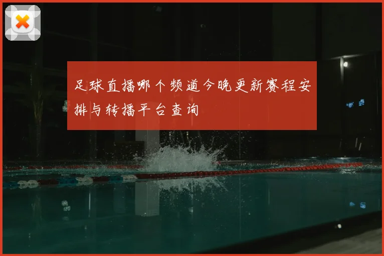 足球直播哪个频道今晚更新赛程安排与转播平台查询