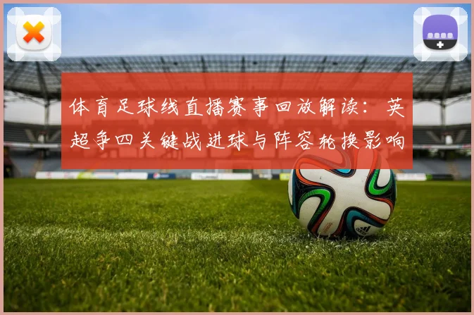 体育足球线直播赛事回放解读：英超争四关键战进球与阵容轮换影响