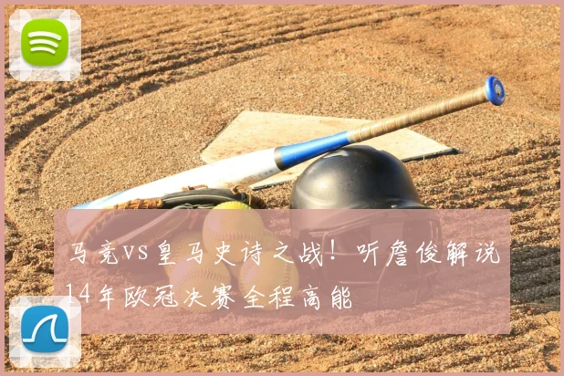 马竞vs皇马史诗之战!听詹俊解说14年欧冠决赛全程高能