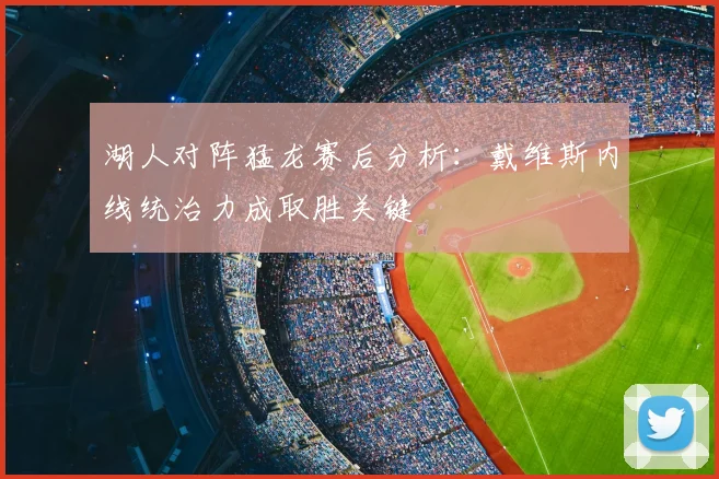 湖人对阵猛龙赛后分析:戴维斯内线统治力成取胜关键