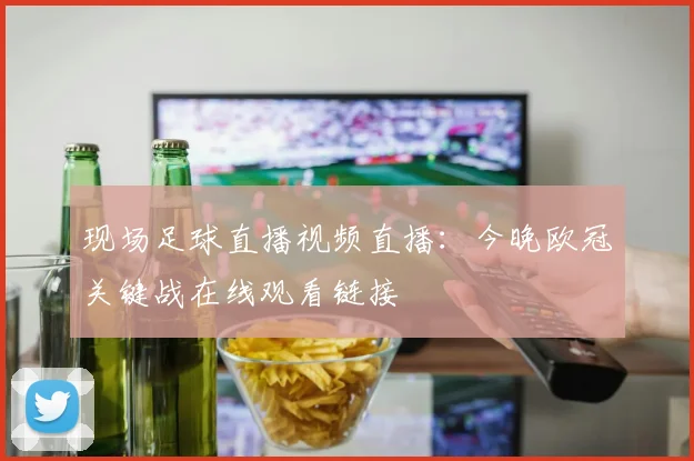现场足球直播视频直播：今晚欧冠关键战在线观看链接