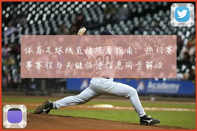 体育足球线直播观看指南:热门赛事赛程与关键伤停信息同步解读
