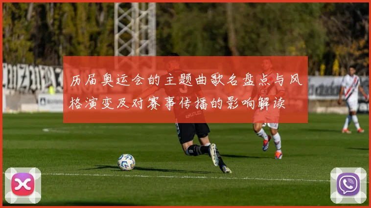 历届奥运会的主题曲歌名盘点与风格演变及对赛事传播的影响解读