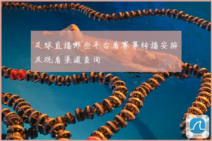 足球直播哪些平台看赛事转播安排及观看渠道查询