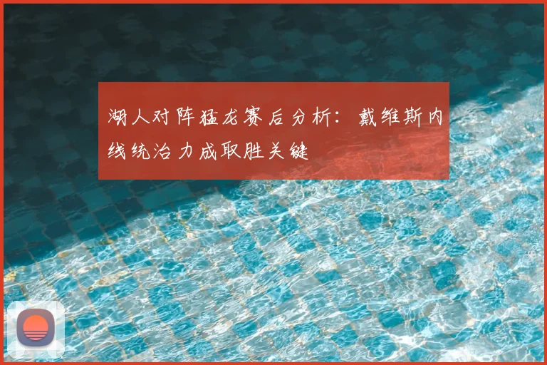 湖人对阵猛龙赛后分析:戴维斯内线统治力成取胜关键