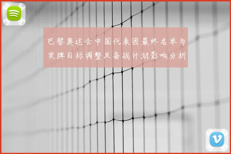 巴黎奥运会中国代表团最终名单与奖牌目标调整及备战计划影响分析