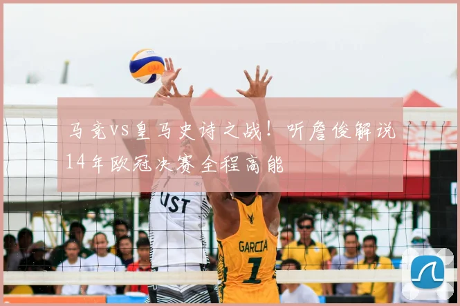 马竞vs皇马史诗之战!听詹俊解说14年欧冠决赛全程高能