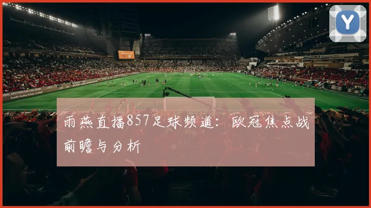 雨燕直播857足球频道：欧冠焦点战前瞻与分析