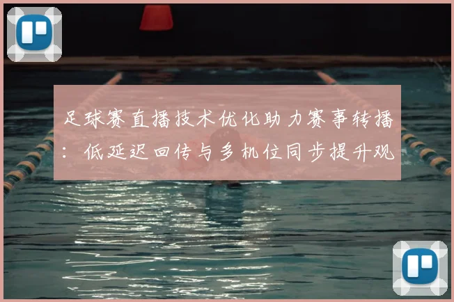 足球赛直播技术优化助力赛事转播:低延迟回传与多机位同步提升观赛体验