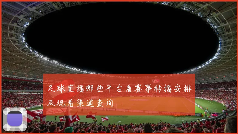 足球直播哪些平台看赛事转播安排及观看渠道查询