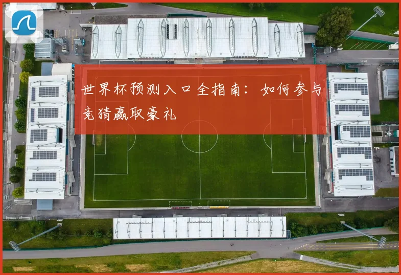 世界杯预测入口全指南：如何参与竞猜赢取豪礼