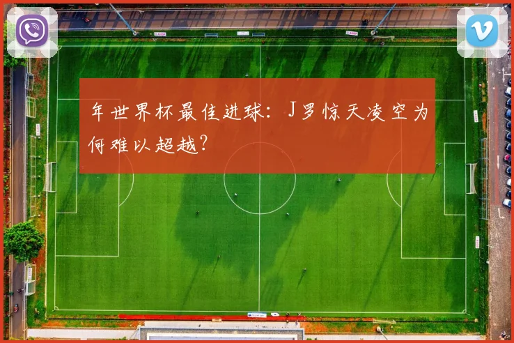 年世界杯最佳进球：J罗惊天凌空为何难以超越？