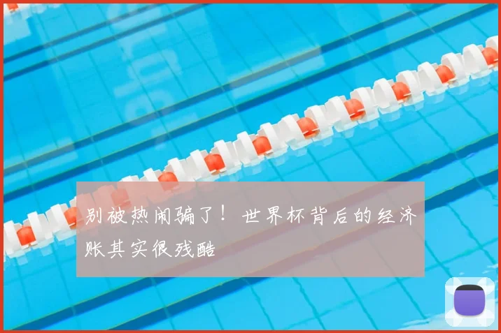 别被热闹骗了!世界杯背后的经济账其实很残酷