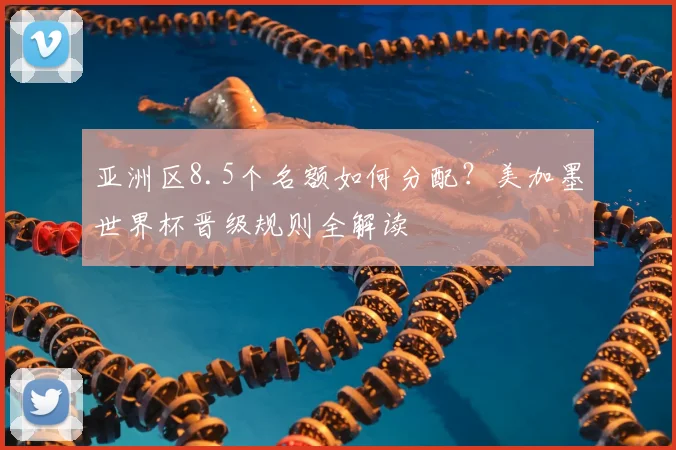 亚洲区8.5个名额如何分配?美加墨世界杯晋级规则全解读