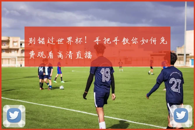 别错过世界杯！手把手教你如何免费观看高清直播