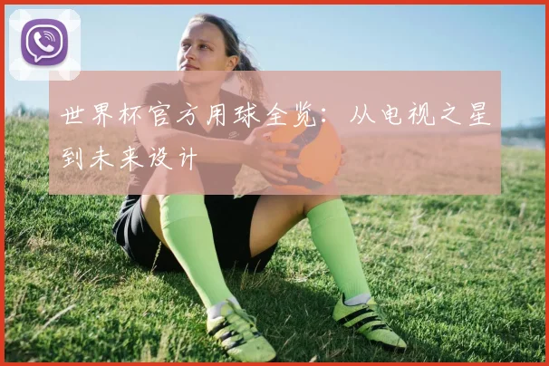 世界杯官方用球全览:从电视之星到未来设计