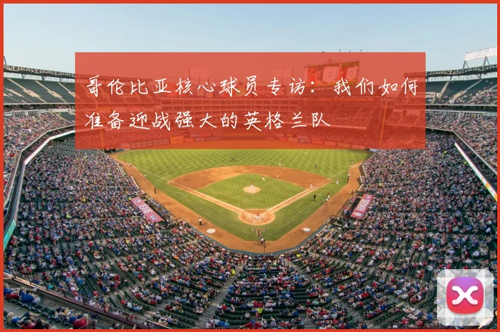 哥伦比亚核心球员专访：我们如何准备迎战强大的英格兰队