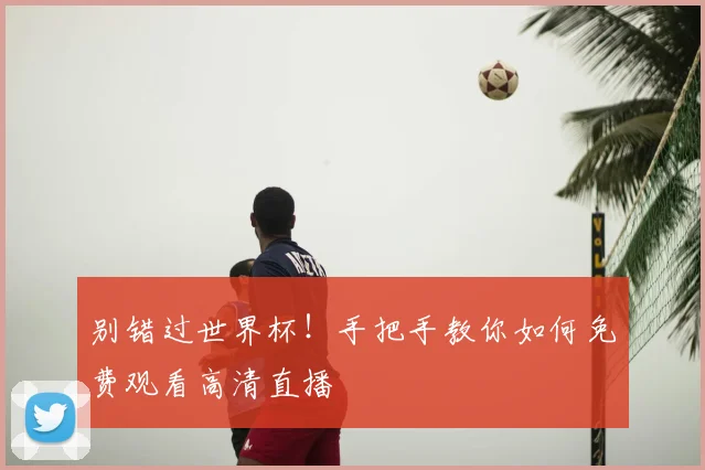 别错过世界杯！手把手教你如何免费观看高清直播