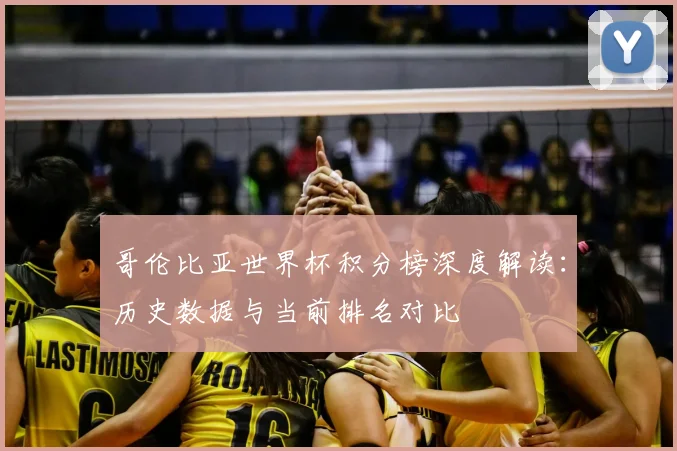 哥伦比亚世界杯积分榜深度解读:历史数据与当前排名对比