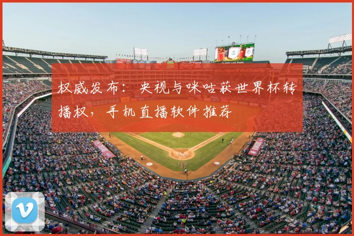 权威发布：央视与咪咕获世界杯转播权，手机直播软件推荐