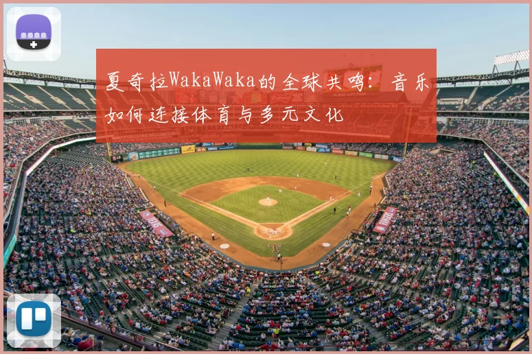 夏奇拉WakaWaka的全球共鸣：音乐如何连接体育与多元文化