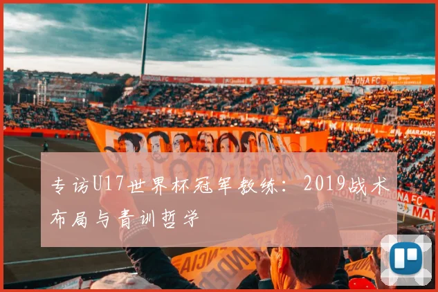 专访U17世界杯冠军教练:2019战术布局与青训哲学
