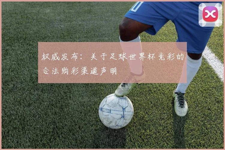 权威发布：关于足球世界杯竞彩的合法购彩渠道声明