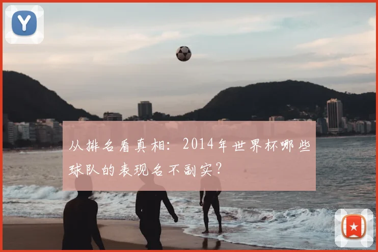 从排名看真相:2014年世界杯哪些球队的表现名不副实?
