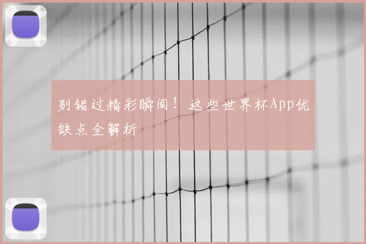 别错过精彩瞬间！这些世界杯App优缺点全解析