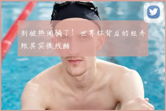 别被热闹骗了！世界杯背后的经济账其实很残酷