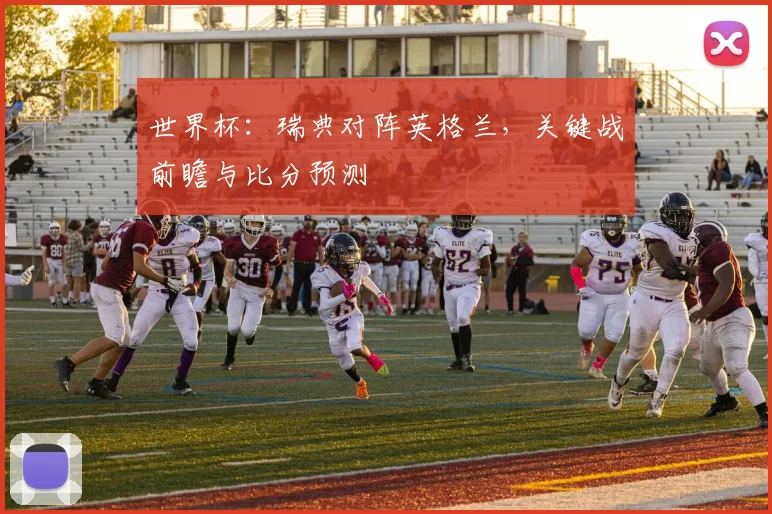 世界杯：瑞典对阵英格兰，关键战前瞻与比分预测